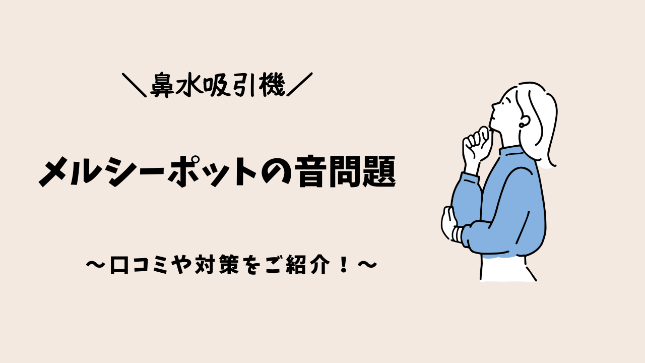 【鼻水吸引器】メルシーポットは音がうるさい？口コミや対策をご紹介！